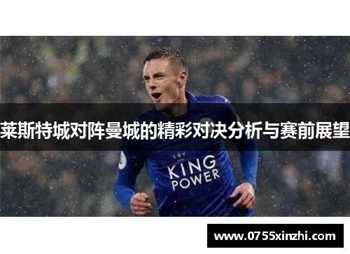 莱斯特城对阵曼城的精彩对决分析与赛前展望