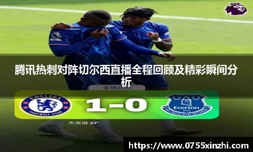 腾讯热刺对阵切尔西直播全程回顾及精彩瞬间分析