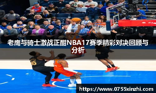 老鹰与骑士激战正酣NBA17赛季精彩对决回顾与分析