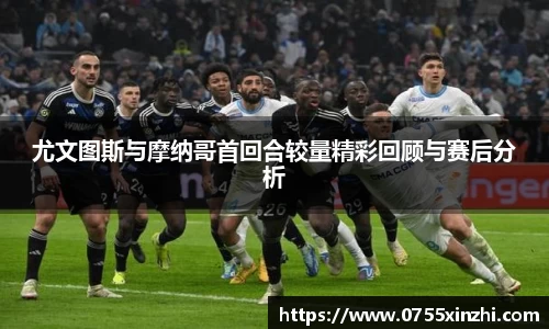 尤文图斯与摩纳哥首回合较量精彩回顾与赛后分析