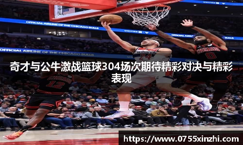 奇才与公牛激战篮球304场次期待精彩对决与精彩表现